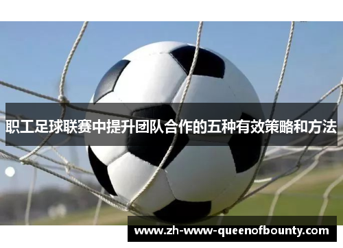 职工足球联赛中提升团队合作的五种有效策略和方法