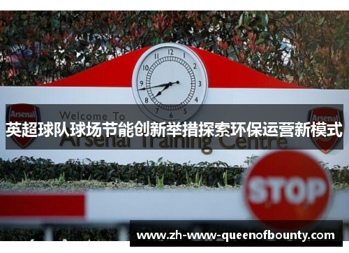 英超球队球场节能创新举措探索环保运营新模式