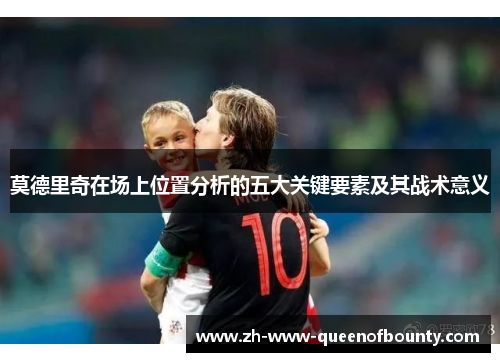 莫德里奇在场上位置分析的五大关键要素及其战术意义