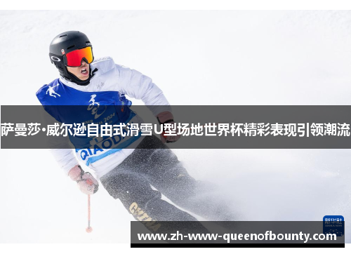 萨曼莎·威尔逊自由式滑雪U型场地世界杯精彩表现引领潮流