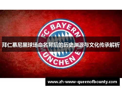 拜仁慕尼黑球场命名背后的历史渊源与文化传承解析 拜仁慕尼黑球场命名背后的历史渊源与文化传承解析