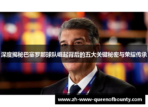 深度揭秘巴塞罗那球队崛起背后的五大关键秘密与荣耀传承
