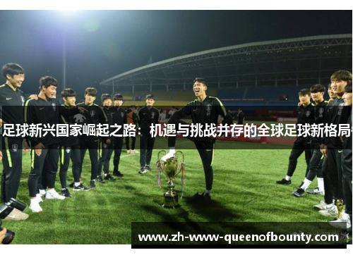 足球新兴国家崛起之路：机遇与挑战并存的全球足球新格局