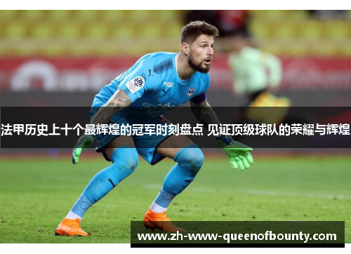 法甲历史上十个最辉煌的冠军时刻盘点 见证顶级球队的荣耀与辉煌