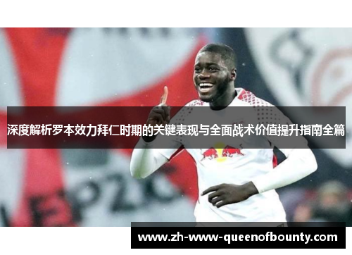 深度解析罗本效力拜仁时期的关键表现与全面战术价值提升指南全篇 深度解析罗本效力拜仁时期的关键表现与全面战术价值提升指南全篇