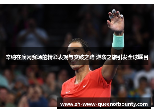 辛纳在澳网赛场的精彩表现与突破之路 逆袭之旅引发全球瞩目