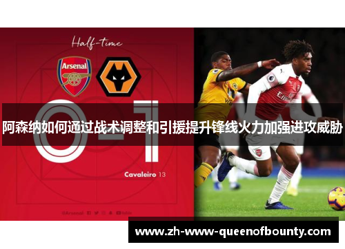 阿森纳如何通过战术调整和引援提升锋线火力加强进攻威胁