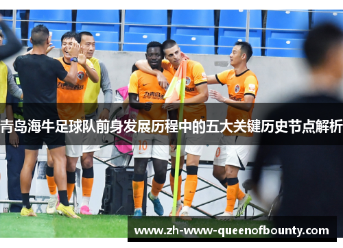 青岛海牛足球队前身发展历程中的五大关键历史节点解析 青岛海牛足球队前身发展历程中的五大关键历史节点解析
