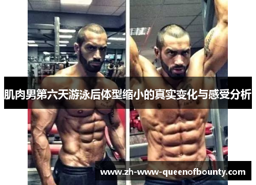 肌肉男第六天游泳后体型缩小的真实变化与感受分析