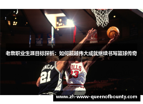 老詹职业生涯目标探析:如何超越伟大成就继续书写篮球传奇 老詹职业生涯目标探析:如何超越伟大成就继续书写篮球传奇