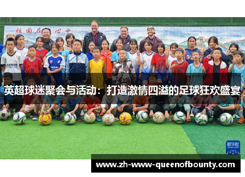 英超球迷聚会与活动:打造激情四溢的足球狂欢盛宴 英超球迷聚会与活动:打造激情四溢的足球狂欢盛宴