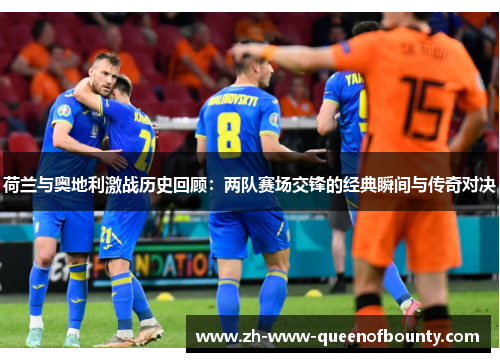 荷兰与奥地利激战历史回顾:两队赛场交锋的经典瞬间与传奇对决 荷兰与奥地利激战历史回顾:两队赛场交锋的经典瞬间与传奇对决