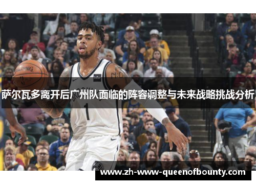 萨尔瓦多离开后广州队面临的阵容调整与未来战略挑战分析