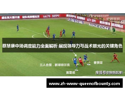 蔡慧康中场调度能力全面解析 展现领导力与战术眼光的关键角色