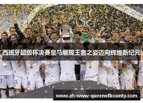 西班牙超级杯决赛皇马展现王者之姿迈向辉煌新纪元