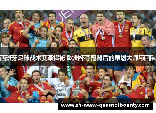 西班牙足球战术变革揭秘 欧洲杯夺冠背后的策划大师与团队 西班牙足球战术变革揭秘 欧洲杯夺冠背后的策划大师与团队