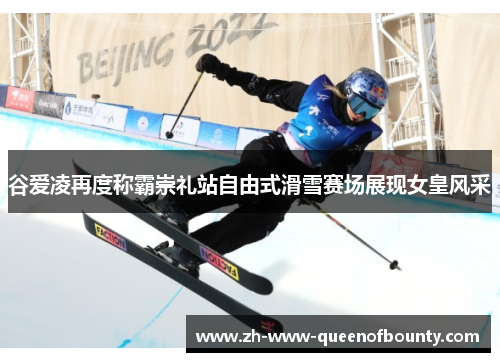 谷爱凌再度称霸崇礼站自由式滑雪赛场展现女皇风采