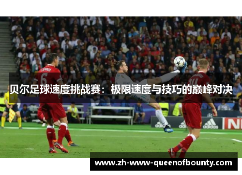 贝尔足球速度挑战赛:极限速度与技巧的巅峰对决 贝尔足球速度挑战赛:极限速度与技巧的巅峰对决