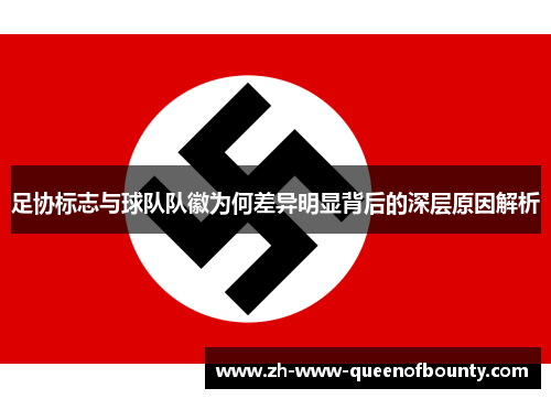 足协标志与球队队徽为何差异明显背后的深层原因解析 足协标志与球队队徽为何差异明显背后的深层原因解析