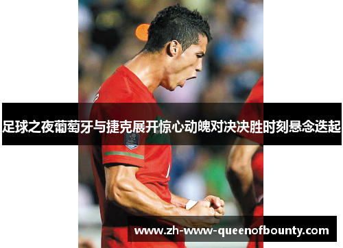 足球之夜葡萄牙与捷克展开惊心动魄对决决胜时刻悬念迭起