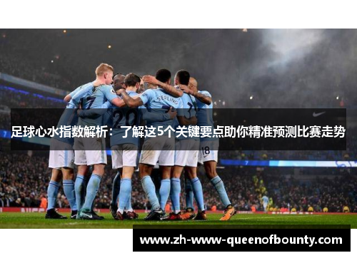 足球心水指数解析：了解这5个关键要点助你精准预测比赛走势