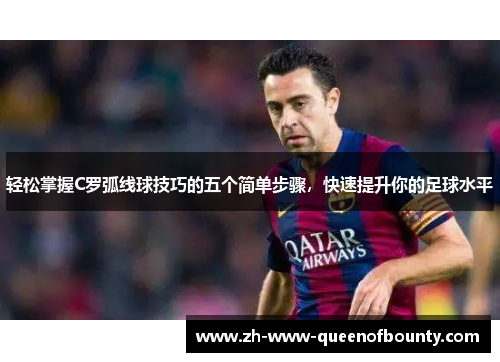 轻松掌握C罗弧线球技巧的五个简单步骤,快速提升你的足球水平 轻松掌握C罗弧线球技巧的五个简单步骤,快速提升你的足球水平