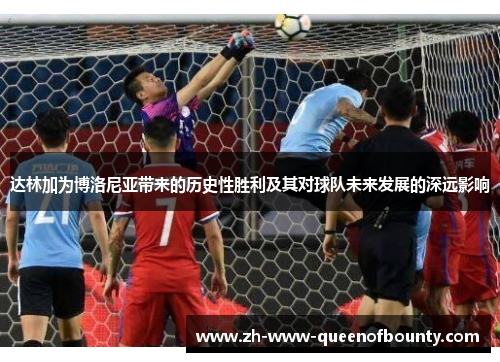 达林加为博洛尼亚带来的历史性胜利及其对球队未来发展的深远影响
