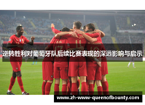 逆转胜利对葡萄牙队后续比赛表现的深远影响与启示 逆转胜利对葡萄牙队后续比赛表现的深远影响与启示