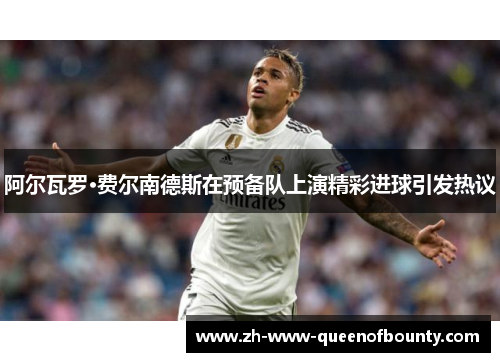 阿尔瓦罗·费尔南德斯在预备队上演精彩进球引发热议