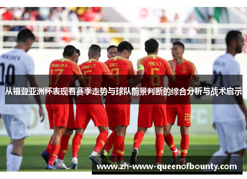 从福登亚洲杯表现看赛季走势与球队前景判断的综合分析与战术启示