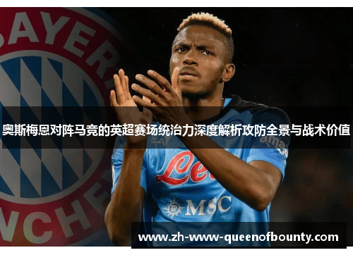 奥斯梅恩对阵马竞的英超赛场统治力深度解析攻防全景与战术价值 奥斯梅恩对阵马竞的英超赛场统治力深度解析攻防全景与战术价值