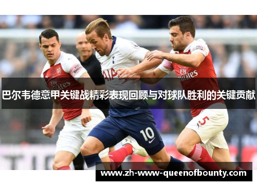巴尔韦德意甲关键战精彩表现回顾与对球队胜利的关键贡献 巴尔韦德意甲关键战精彩表现回顾与对球队胜利的关键贡献