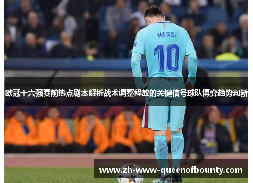 欧冠十六强赛前热点剧本解析战术调整释放的关键信号球队博弈趋势判断