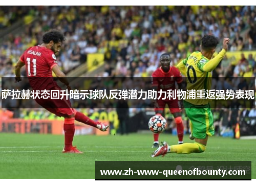 萨拉赫状态回升暗示球队反弹潜力助力利物浦重返强势表现