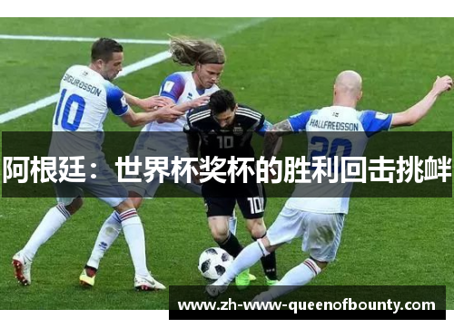 阿根廷:世界杯奖杯的胜利回击挑衅 阿根廷:世界杯奖杯的胜利回击挑衅