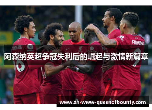 阿森纳英超争冠失利后的崛起与激情新篇章 阿森纳英超争冠失利后的崛起与激情新篇章