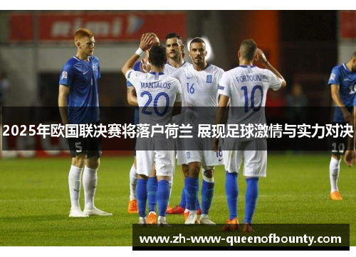 2025年欧国联决赛将落户荷兰 展现足球激情与实力对决