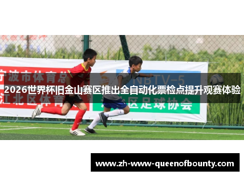 2026世界杯旧金山赛区推出全自动化票检点提升观赛体验