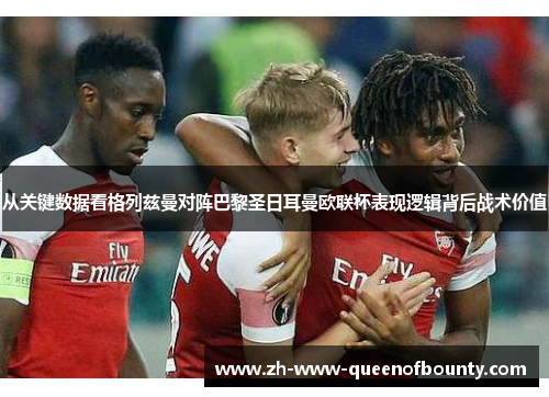 从关键数据看格列兹曼对阵巴黎圣日耳曼欧联杯表现逻辑背后战术价值