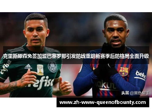 克里斯滕森免签加盟巴塞罗那引发防线重组新赛季后防格局全面升级