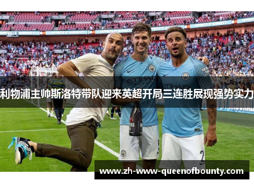 利物浦主帅斯洛特带队迎来英超开局三连胜展现强势实力 利物浦主帅斯洛特带队迎来英超开局三连胜展现强势实力