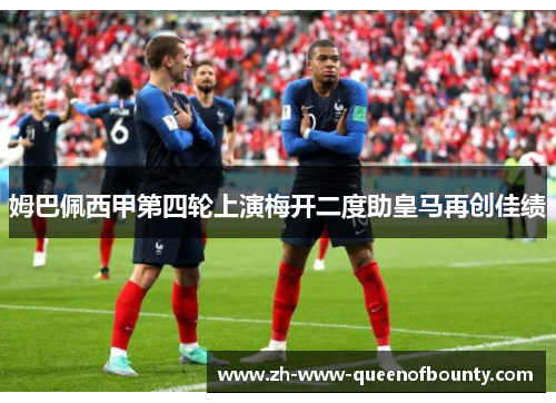 姆巴佩西甲第四轮上演梅开二度助皇马再创佳绩