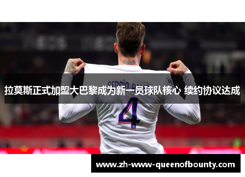 拉莫斯正式加盟大巴黎成为新一员球队核心 续约协议达成