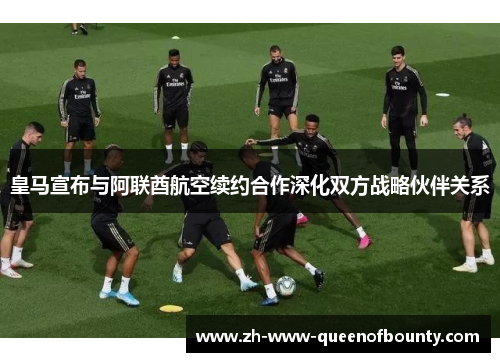 皇马宣布与阿联酋航空续约合作深化双方战略伙伴关系 皇马宣布与阿联酋航空续约合作深化双方战略伙伴关系