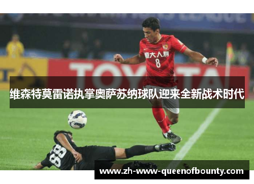 维森特莫雷诺执掌奥萨苏纳球队迎来全新战术时代