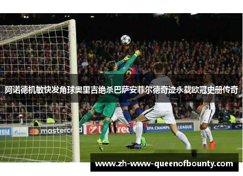 阿诺德机敏快发角球奥里吉绝杀巴萨安菲尔德奇迹永载欧冠史册传奇