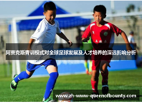 阿贾克斯青训模式对全球足球发展及人才培养的深远影响分析