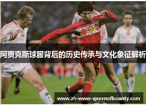 阿贾克斯球服背后的历史传承与文化象征解析