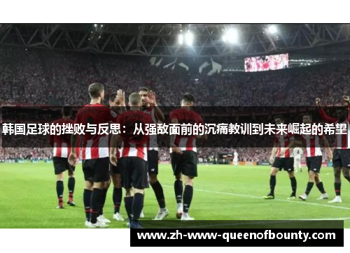 韩国足球的挫败与反思：从强敌面前的沉痛教训到未来崛起的希望