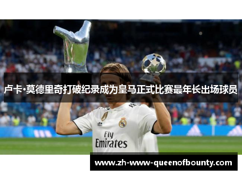 卢卡·莫德里奇打破纪录成为皇马正式比赛最年长出场球员 卢卡·莫德里奇打破纪录成为皇马正式比赛最年长出场球员